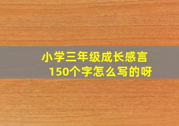 小学三年级成长感言150个字怎么写的呀