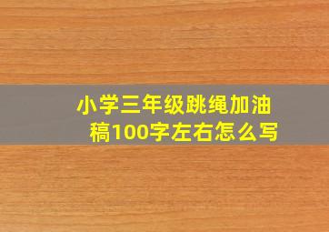 小学三年级跳绳加油稿100字左右怎么写