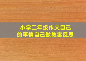 小学二年级作文自己的事情自己做教案反思