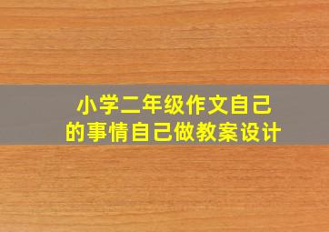 小学二年级作文自己的事情自己做教案设计