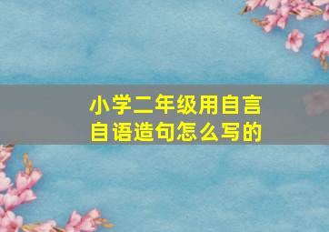 小学二年级用自言自语造句怎么写的