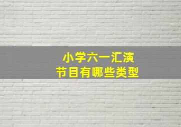 小学六一汇演节目有哪些类型