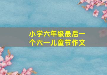 小学六年级最后一个六一儿童节作文