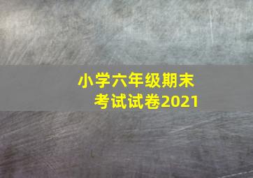 小学六年级期末考试试卷2021