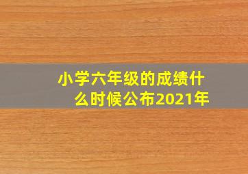 小学六年级的成绩什么时候公布2021年