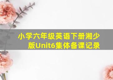 小学六年级英语下册湘少版Unit6集体备课记录