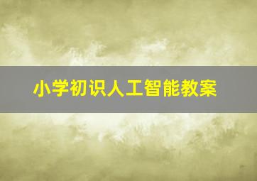 小学初识人工智能教案