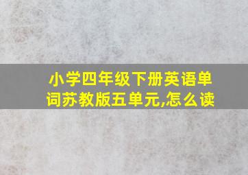 小学四年级下册英语单词苏教版五单元,怎么读