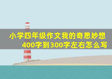 小学四年级作文我的奇思妙想400字到300字左右怎么写