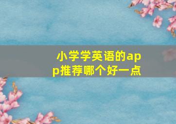 小学学英语的app推荐哪个好一点