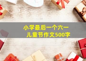 小学最后一个六一儿童节作文500字