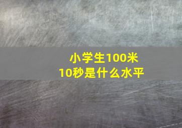 小学生100米10秒是什么水平