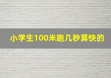 小学生100米跑几秒算快的