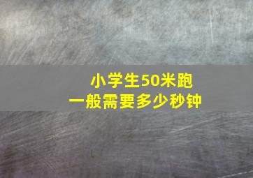 小学生50米跑一般需要多少秒钟