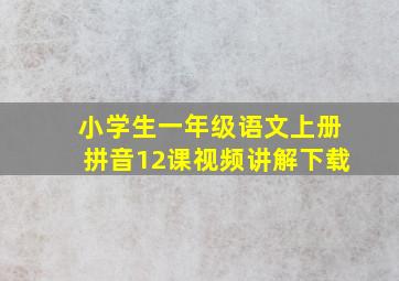 小学生一年级语文上册拼音12课视频讲解下载