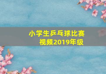 小学生乒乓球比赛视频2019年级