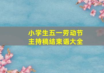 小学生五一劳动节主持稿结束语大全