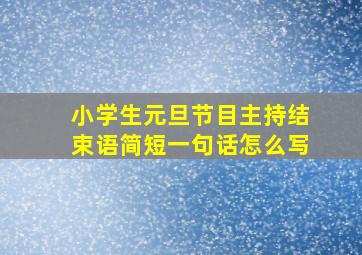 小学生元旦节目主持结束语简短一句话怎么写