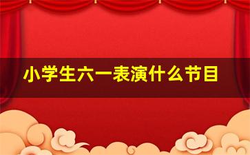 小学生六一表演什么节目