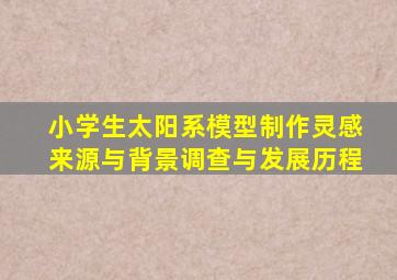 小学生太阳系模型制作灵感来源与背景调查与发展历程