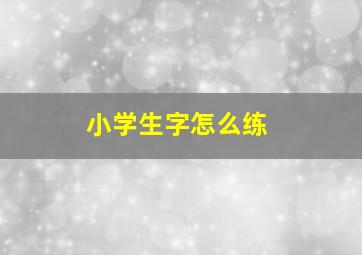 小学生字怎么练