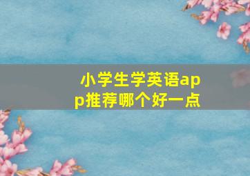 小学生学英语app推荐哪个好一点