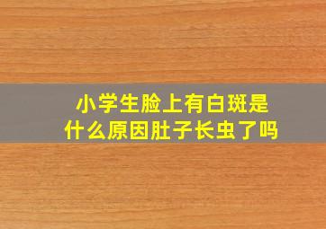 小学生脸上有白斑是什么原因肚子长虫了吗