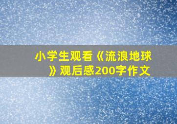 小学生观看《流浪地球》观后感200字作文