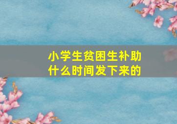 小学生贫困生补助什么时间发下来的