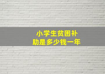 小学生贫困补助是多少钱一年