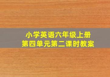 小学英语六年级上册第四单元第二课时教案