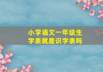 小学语文一年级生字表就是识字表吗