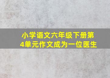 小学语文六年级下册第4单元作文成为一位医生