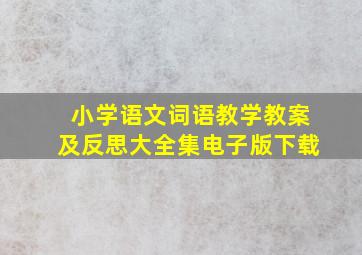 小学语文词语教学教案及反思大全集电子版下载