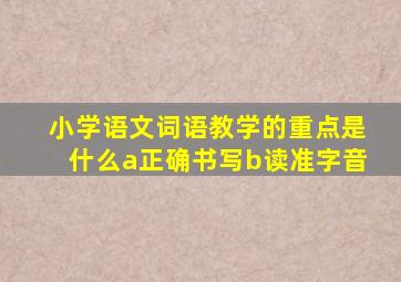 小学语文词语教学的重点是什么a正确书写b读准字音