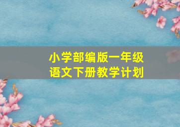 小学部编版一年级语文下册教学计划