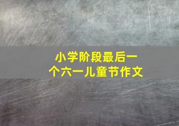 小学阶段最后一个六一儿童节作文