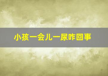 小孩一会儿一尿咋回事