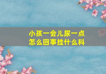 小孩一会儿尿一点怎么回事挂什么科