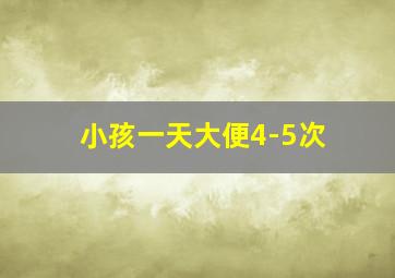 小孩一天大便4-5次