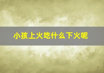 小孩上火吃什么下火呢