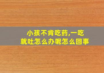 小孩不肯吃药,一吃就吐怎么办呢怎么回事