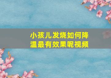 小孩儿发烧如何降温最有效果呢视频