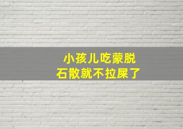 小孩儿吃蒙脱石散就不拉屎了