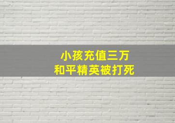 小孩充值三万和平精英被打死