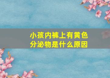 小孩内裤上有黄色分泌物是什么原因