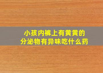 小孩内裤上有黄黄的分泌物有异味吃什么药