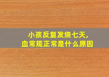 小孩反复发烧七天,血常规正常是什么原因