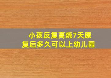 小孩反复高烧7天康复后多久可以上幼儿园