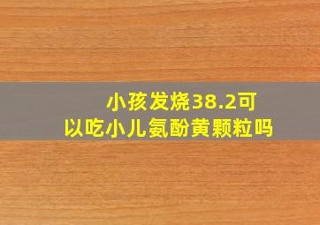 小孩发烧38.2可以吃小儿氨酚黄颗粒吗